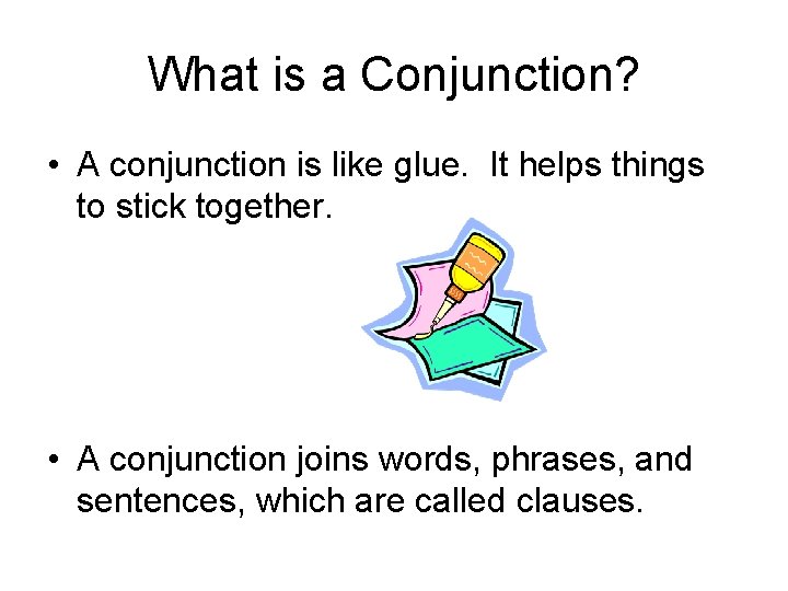 What is a Conjunction? • A conjunction is like glue. It helps things to