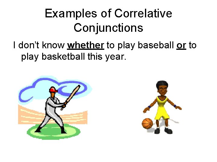 Examples of Correlative Conjunctions I don’t know whether to play baseball or to play
