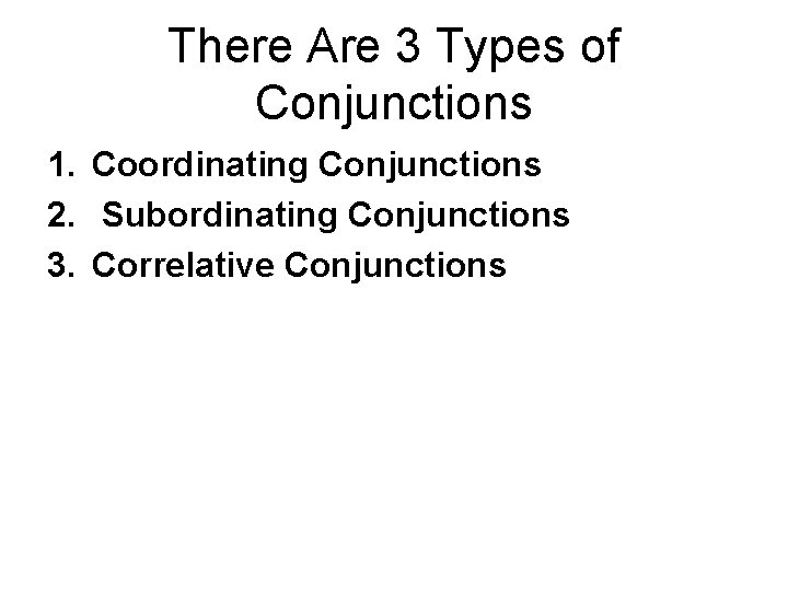 There Are 3 Types of Conjunctions 1. Coordinating Conjunctions 2. Subordinating Conjunctions 3. Correlative