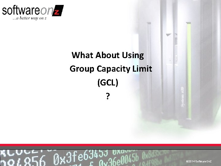 What About Using Group Capacity Limit (GCL) ? © 2014 Software. On. Z ©