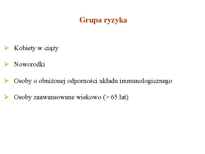 Grupa ryzyka Ø Kobiety w ciąży Ø Noworodki Ø Osoby o obniżonej odporności układu