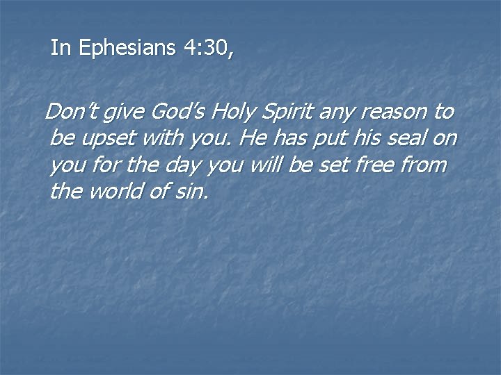  In Ephesians 4: 30, Don’t give God’s Holy Spirit any reason to be