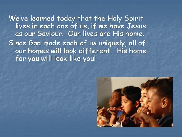 We’ve learned today that the Holy Spirit lives in each one of us, if