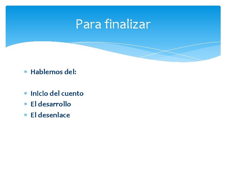 Para finalizar Hablemos del: Inicio del cuento El desarrollo El desenlace 