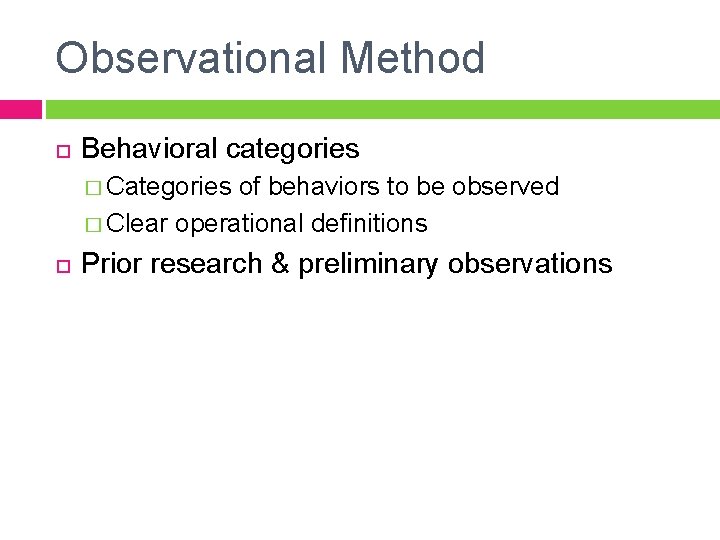 Observational Method Behavioral categories � Categories of behaviors to be observed � Clear operational