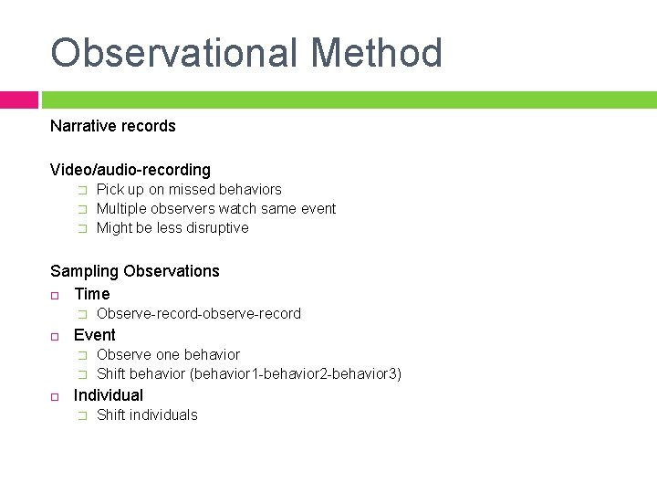 Observational Method Narrative records Video/audio-recording � � � Pick up on missed behaviors Multiple