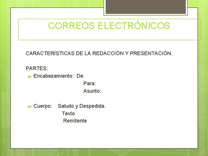 CORREOS ELECTRÓNICOS CARACTERÍSTICAS DE LA REDACCIÓN Y PRESENTACIÓN. PARTES: Encabezamiento: De: Para: Asunto: Cuerpo: