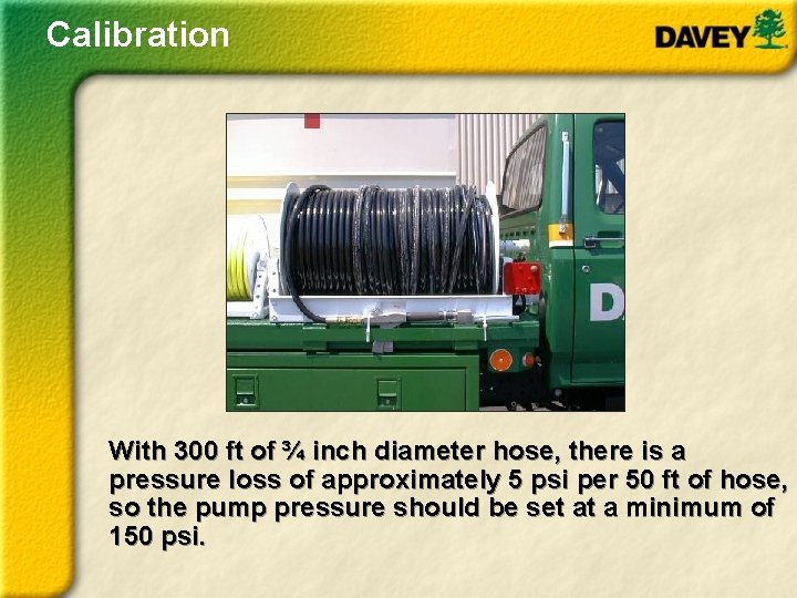Calibration With 300 ft of ¾ inch diameter hose, there is a pressure loss