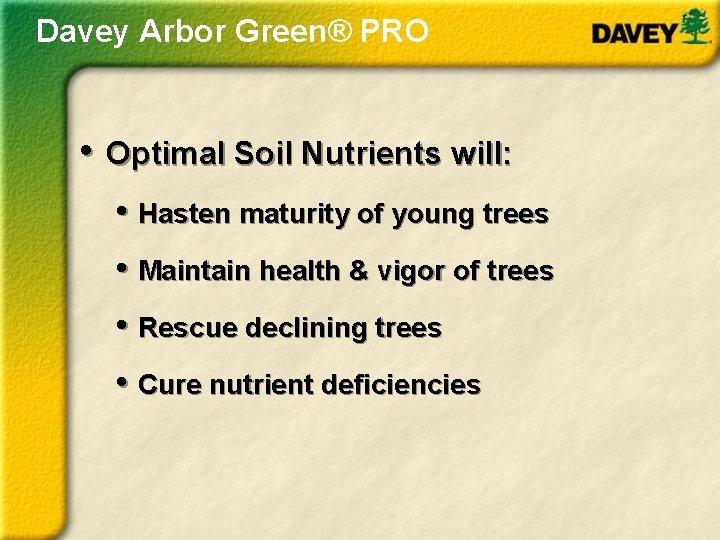 Davey Arbor Green® PRO • Optimal Soil Nutrients will: • Hasten maturity of young