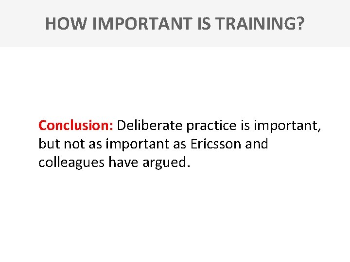 HOW IMPORTANT IS TRAINING? Conclusion: Deliberate practice is important, but not as important as