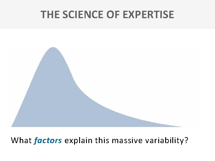 THE SCIENCE OF EXPERTISE What factors explain this massive variability? 