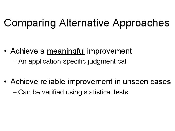 Comparing Alternative Approaches • Achieve a meaningful improvement – An application-specific judgment call •