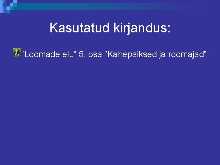 Kasutatud kirjandus: “Loomade elu” 5. osa “Kahepaiksed ja roomajad” 