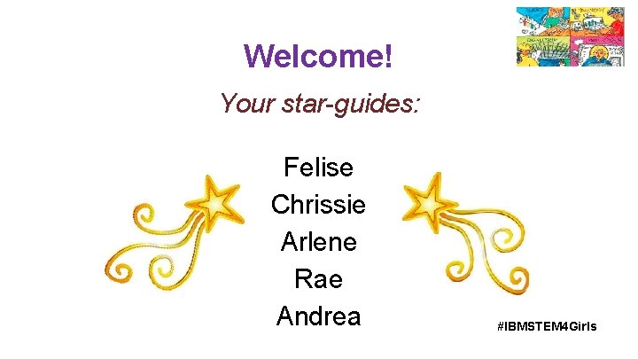 Welcome! Your star-guides: Felise Chrissie Arlene Rae Andrea #IBMSTEM 4 Girls 