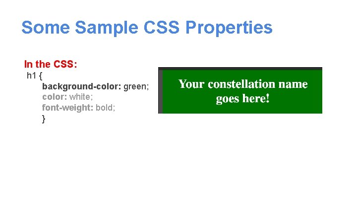 Some Sample CSS Properties In the CSS: h 1 { background-color: green; color: white;