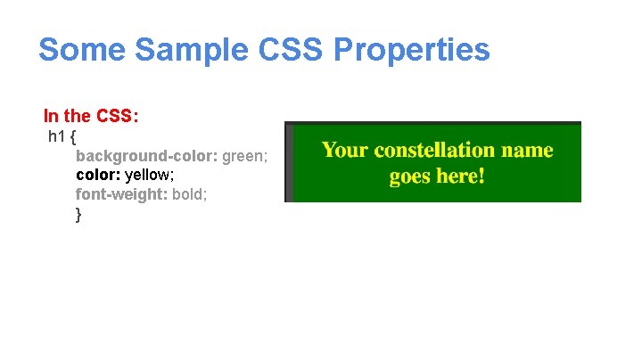 Some Sample CSS Properties In the CSS: h 1 { background-color: green; color: yellow;