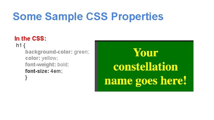 Some Sample CSS Properties In the CSS: h 1 { background-color: green; color: yellow;