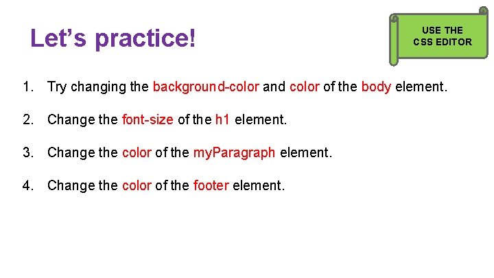 Let’s practice! USE THE CSS EDITOR 1. Try changing the background-color and color of