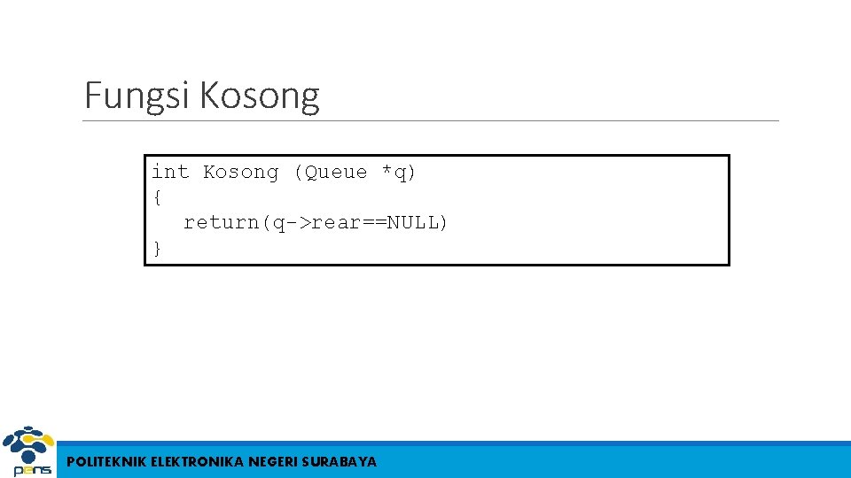 Fungsi Kosong int Kosong (Queue *q) { return(q->rear==NULL) } POLITEKNIK ELEKTRONIKA NEGERI SURABAYA 