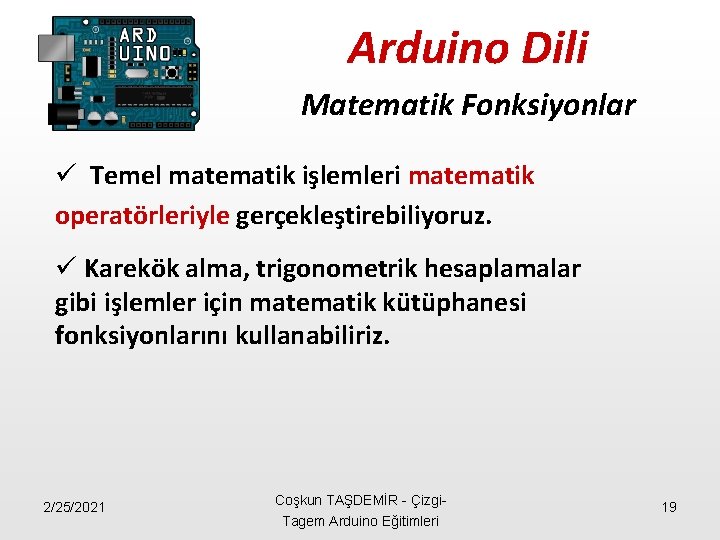 Arduino Dili Matematik Fonksiyonlar ü Temel matematik işlemleri matematik operatörleriyle gerçekleştirebiliyoruz. ü Karekök alma,