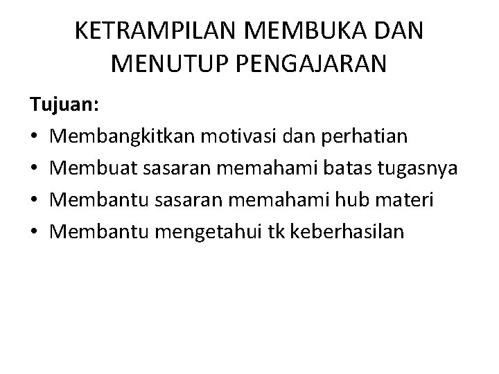 KETRAMPILAN MEMBUKA DAN MENUTUP PENGAJARAN Tujuan: • Membangkitkan motivasi dan perhatian • Membuat sasaran