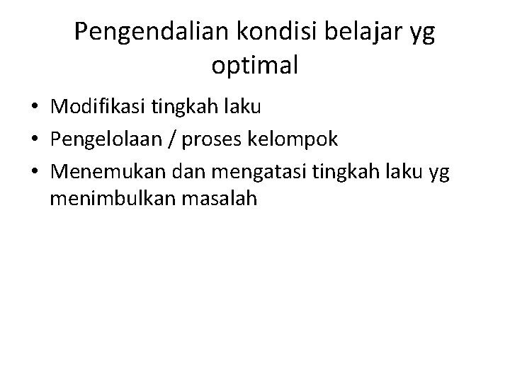 Pengendalian kondisi belajar yg optimal • Modifikasi tingkah laku • Pengelolaan / proses kelompok