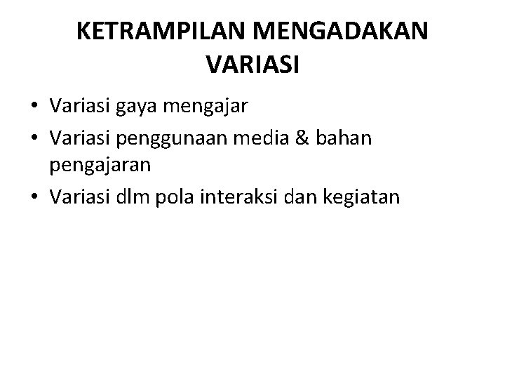 KETRAMPILAN MENGADAKAN VARIASI • Variasi gaya mengajar • Variasi penggunaan media & bahan pengajaran