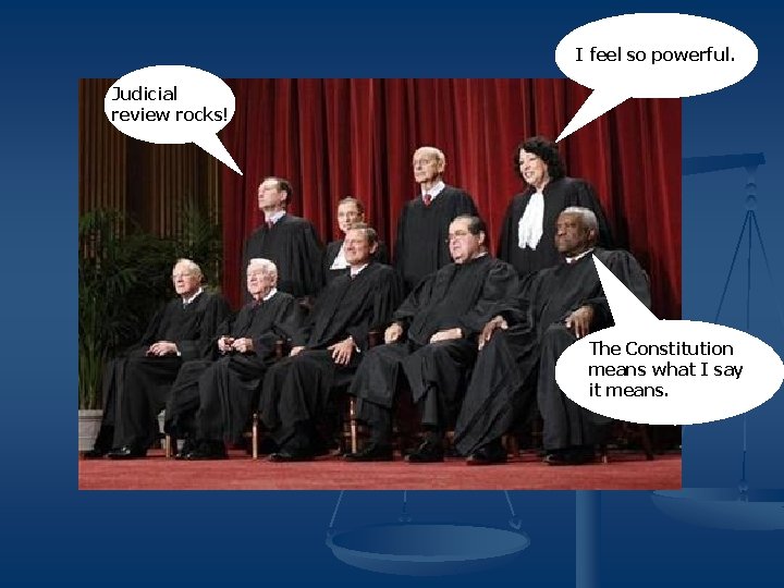 I feel so powerful. Judicial review rocks! The Constitution means what I say it