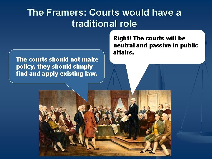 The Framers: Courts would have a traditional role The courts should not make policy,