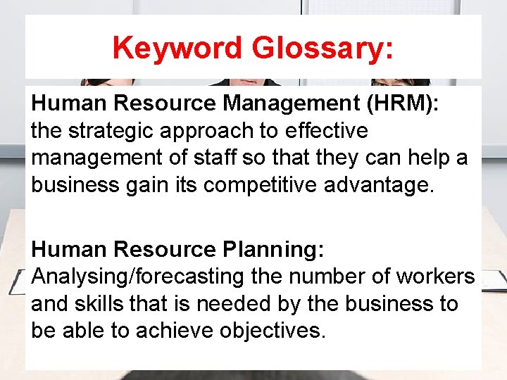 Keyword Glossary: Human Resource Management (HRM): the strategic approach to effective management of staff