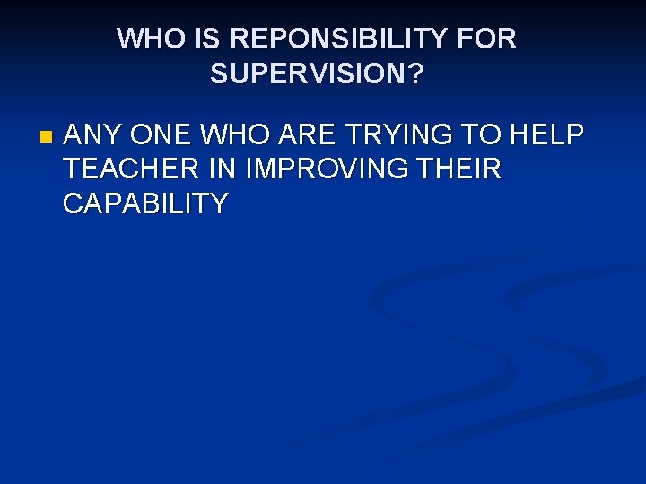 WHO IS REPONSIBILITY FOR SUPERVISION? n ANY ONE WHO ARE TRYING TO HELP TEACHER