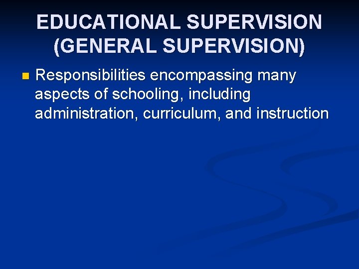 EDUCATIONAL SUPERVISION (GENERAL SUPERVISION) n Responsibilities encompassing many aspects of schooling, including administration, curriculum,