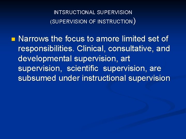 INTSRUCTIONAL SUPERVISION (SUPERVISION OF INSTRUCTION) n Narrows the focus to amore limited set of