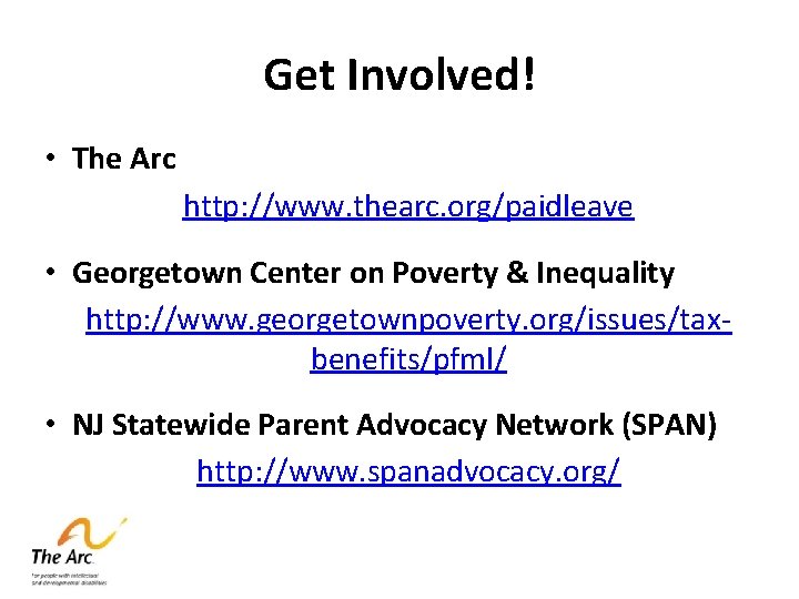 Get Involved! • The Arc http: //www. thearc. org/paidleave • Georgetown Center on Poverty