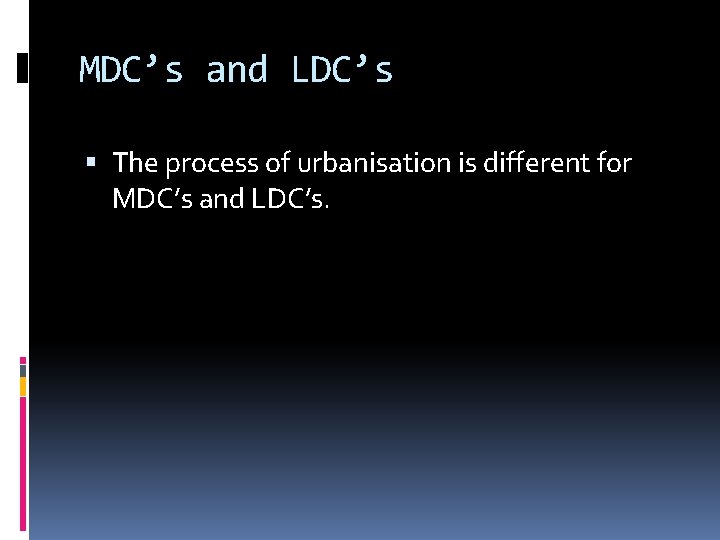 MDC’s and LDC’s The process of urbanisation is different for MDC’s and LDC’s. 