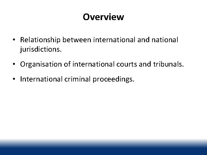 Overview • Relationship between international and national jurisdictions. • Organisation of international courts and