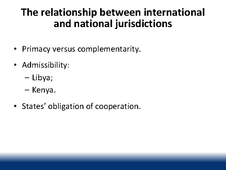The relationship between international and national jurisdictions • Primacy versus complementarity. • Admissibility: –