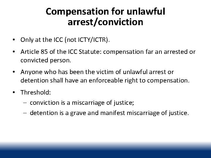Compensation for unlawful arrest/conviction • Only at the ICC (not ICTY/ICTR). • Article 85