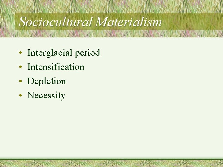 Sociocultural Materialism • • Interglacial period Intensification Depletion Necessity 