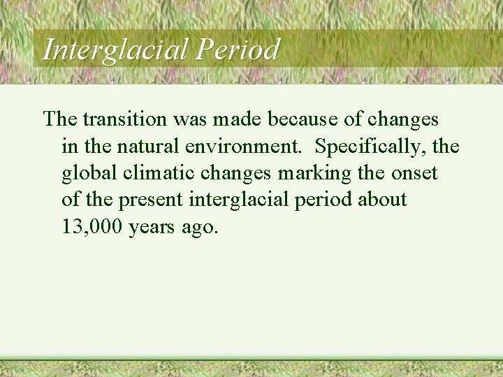 Interglacial Period The transition was made because of changes in the natural environment. Specifically,