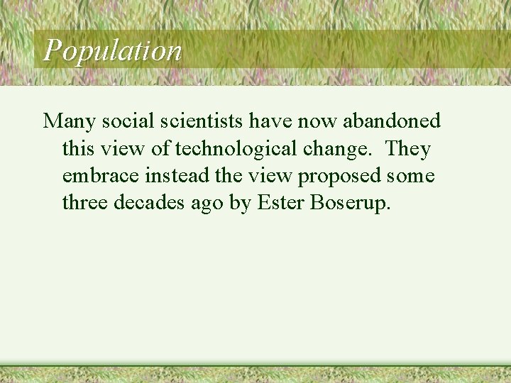 Population Many social scientists have now abandoned this view of technological change. They embrace