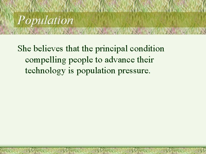 Population She believes that the principal condition compelling people to advance their technology is