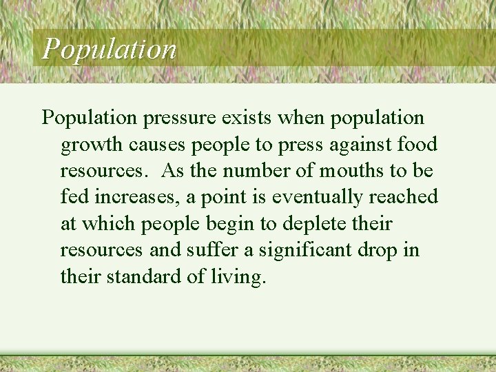 Population pressure exists when population growth causes people to press against food resources. As