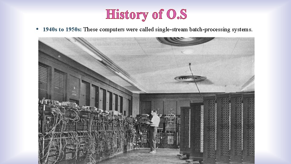 History of O. S • 1940 s to 1950 s: These computers were called