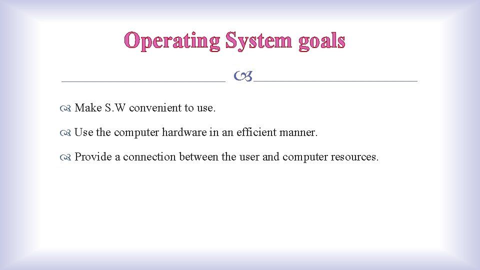 Operating System goals Make S. W convenient to use. Use the computer hardware in