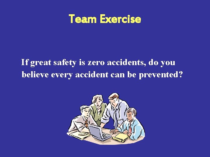Team Exercise If great safety is zero accidents, do you believe every accident can