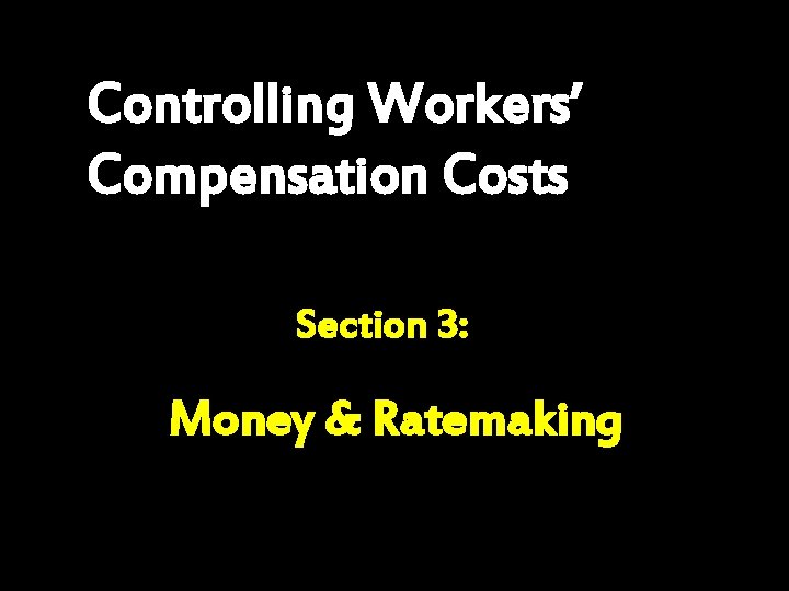 Controlling Workers’ Compensation Costs Section 3: Money & Ratemaking 