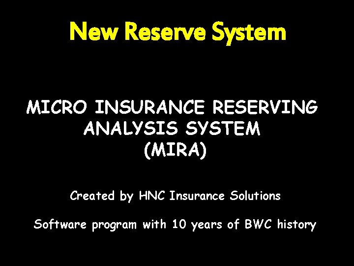 New Reserve System MICRO INSURANCE RESERVING ANALYSIS SYSTEM (MIRA) Created by HNC Insurance Solutions