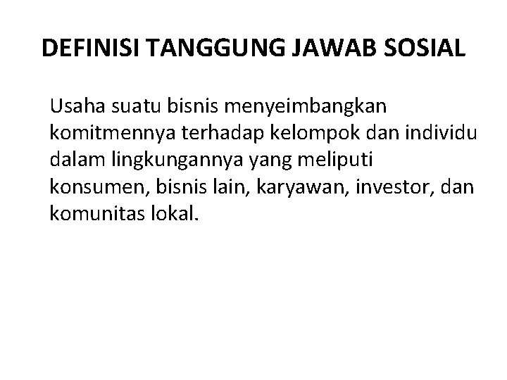 DEFINISI TANGGUNG JAWAB SOSIAL Usaha suatu bisnis menyeimbangkan komitmennya terhadap kelompok dan individu dalam