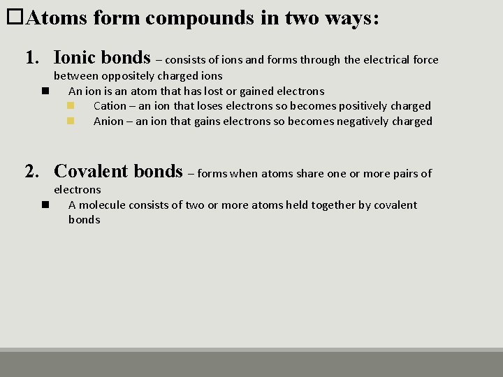  Atoms form compounds in two ways: 1. Ionic bonds – consists of ions
